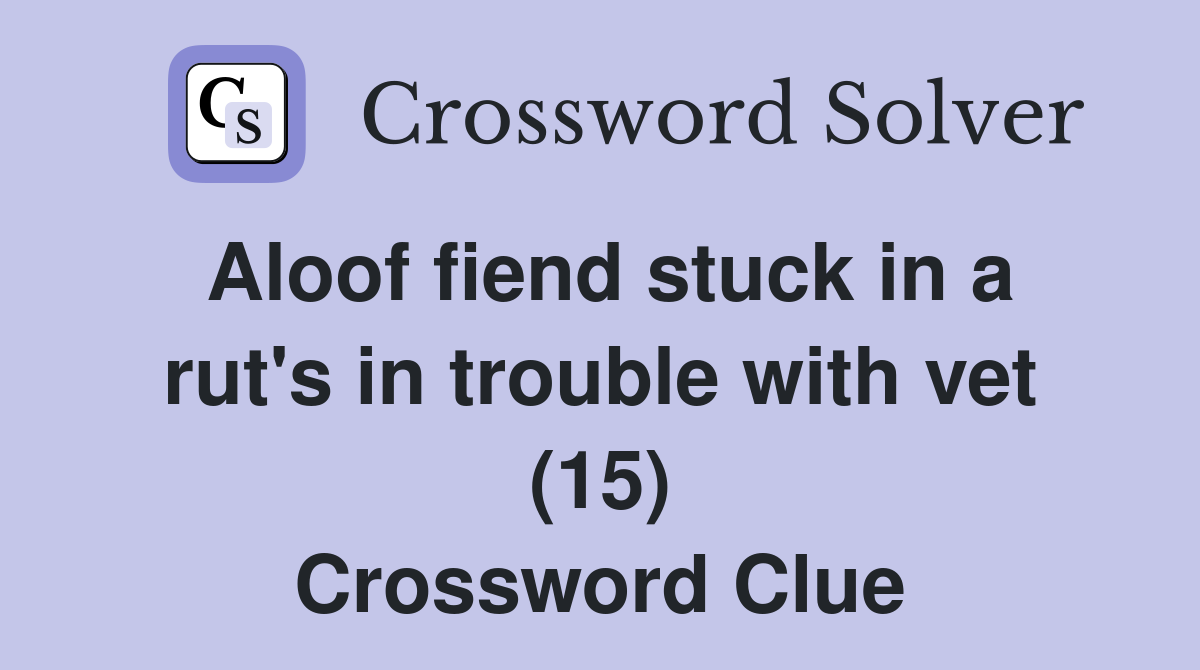Aloof fiend stuck in a rut's in trouble with vet (15) Crossword Clue